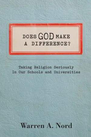 Does God Make a Difference?: Taking Religion Seriously in Our Schools and Universities 1st Edition